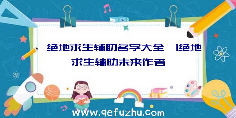 「绝地求生辅助名字大全」|绝地求生辅助未来作者